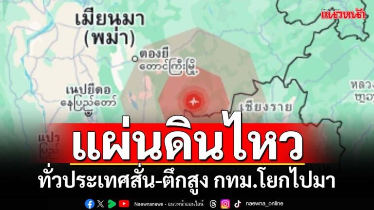ข่าวด่วนที่สุด แผ่นดินไหว ในพม่า ทั่วประเทศไทยสั่น ตึกสูง กทม.โยกไปมา